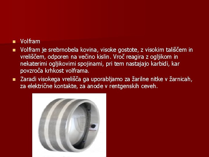 Volfram n Volfram je srebrnobela kovina, visoke gostote, z visokim tališčem in vreliščem, odporen