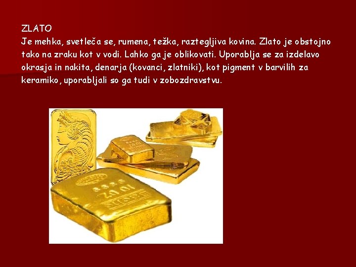 ZLATO Je mehka, svetleča se, rumena, težka, raztegljiva kovina. Zlato je obstojno tako na