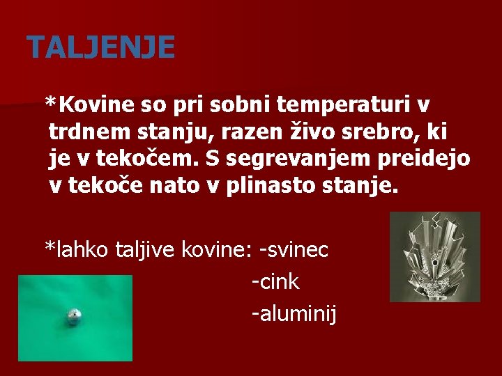 TALJENJE *Kovine so pri sobni temperaturi v trdnem stanju, razen živo srebro, ki je
