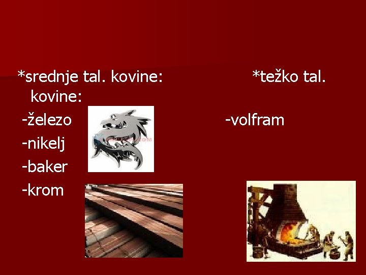 *srednje tal. kovine: -železo -nikelj -baker -krom *težko tal. -volfram 