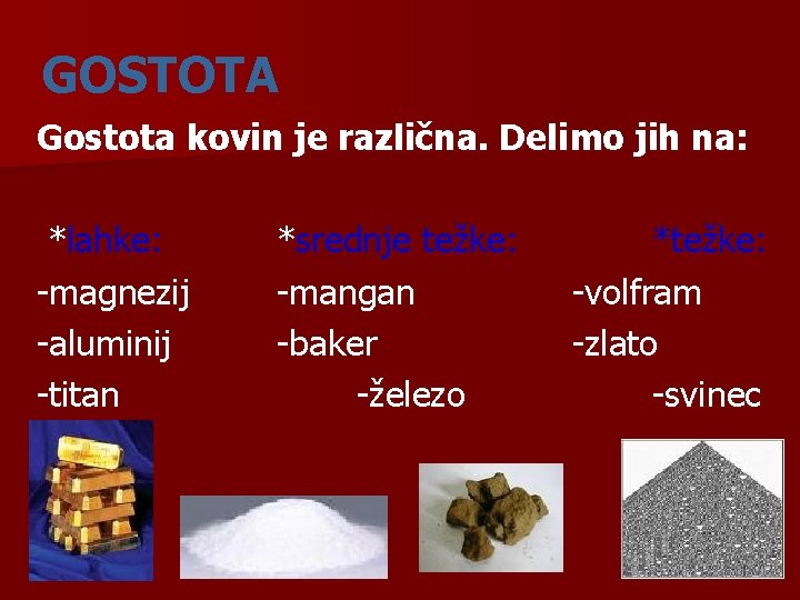 GOSTOTA Gostota kovin je različna. Delimo jih na: *lahke: -magnezij -aluminij -titan *srednje težke: