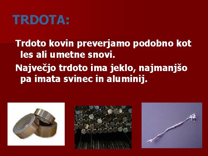TRDOTA: Trdoto kovin preverjamo podobno kot les ali umetne snovi. Največjo trdoto ima jeklo,