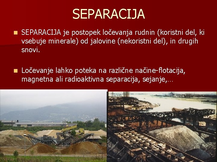 SEPARACIJA n SEPARACIJA je postopek ločevanja rudnin (koristni del, ki vsebuje minerale) od jalovine