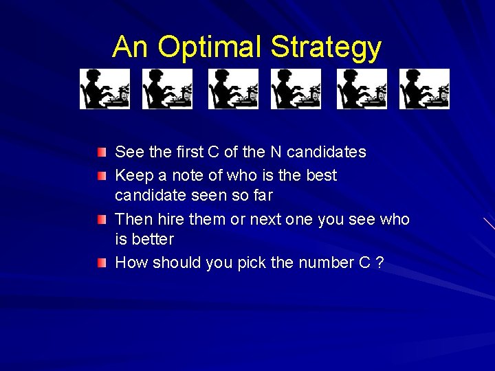 An Optimal Strategy See the first C of the N candidates Keep a note
