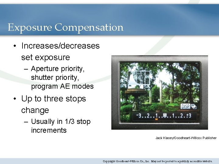 Exposure Compensation • Increases/decreases set exposure – Aperture priority, shutter priority, program AE modes