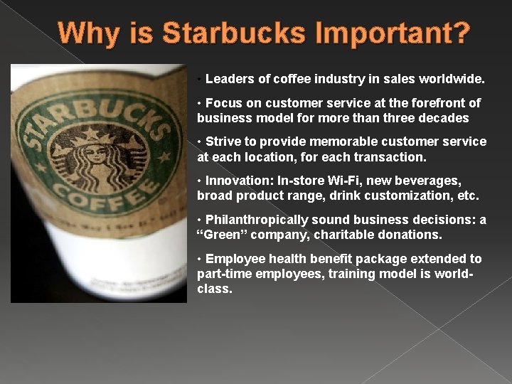 Why is Starbucks Important? • Leaders of coffee industry in sales worldwide. • Focus