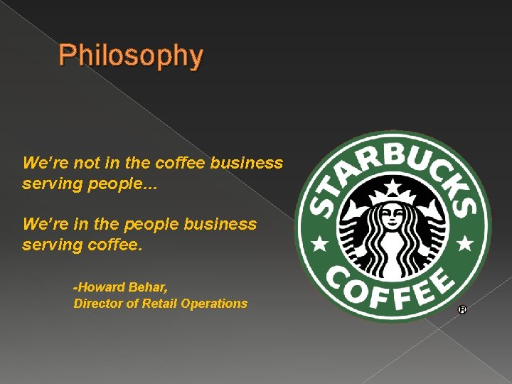 Philosophy We’re not in the coffee business serving people… We’re in the people business