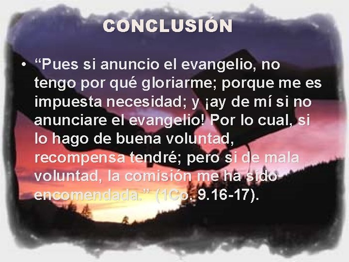 CONCLUSIÓN • “Pues si anuncio el evangelio, no tengo por qué gloriarme; porque me