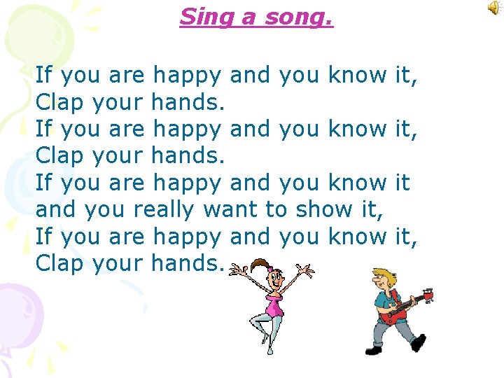 Sing a song. If you are happy and you know Clap your hands. If
