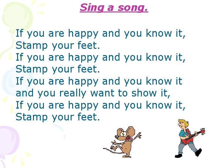 Sing a song. If you are happy and you know Stamp your feet. If