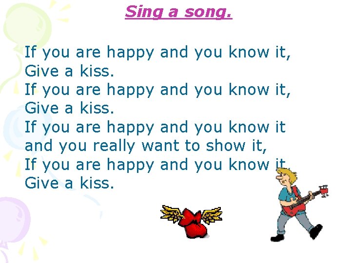 Sing a song. If you are happy and you know Give a kiss. If