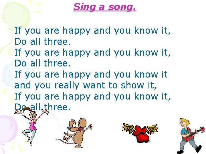 Sing a song. If you are happy and you know Do all three. If