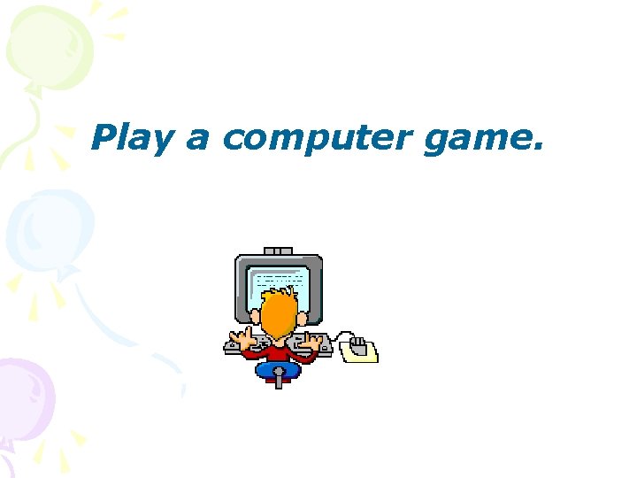 Play a computer game. 