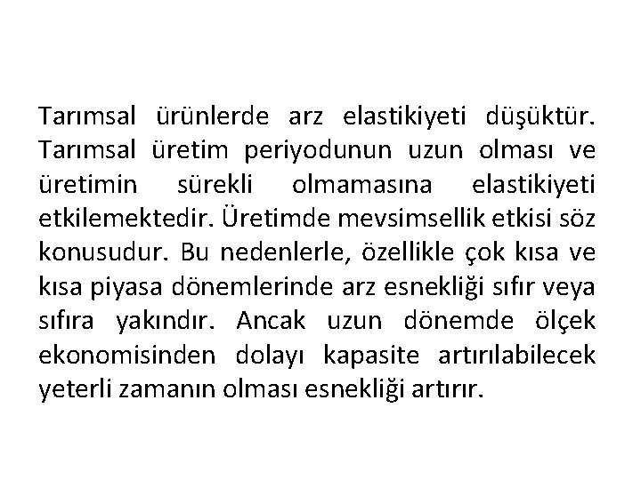 Tarımsal ürünlerde arz elastikiyeti düşüktür. Tarımsal üretim periyodunun uzun olması ve üretimin sürekli olmamasına