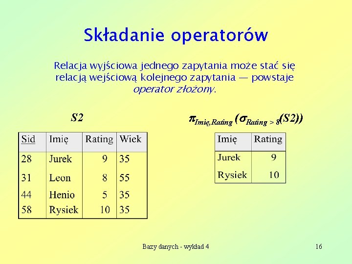 Składanie operatorów Relacja wyjściowa jednego zapytania może stać się relacją wejściową kolejnego zapytania —