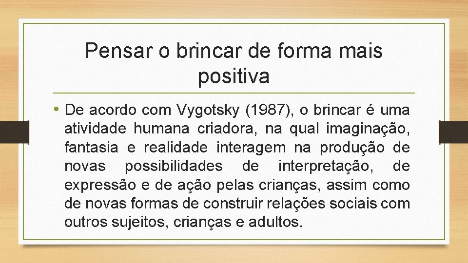 Pensar o brincar de forma mais positiva • De acordo com Vygotsky (1987), o