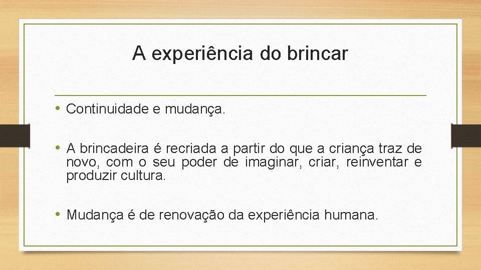 A experiência do brincar • Continuidade e mudança. • A brincadeira é recriada a