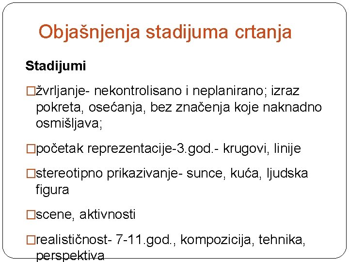 Objašnjenja stadijuma crtanja Stadijumi �žvrljanje- nekontrolisano i neplanirano; izraz pokreta, osećanja, bez značenja koje