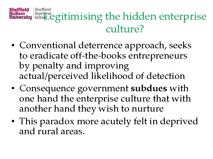 Legitimising the hidden enterprise culture? • Conventional deterrence approach, seeks to eradicate off-the-books entrepreneurs