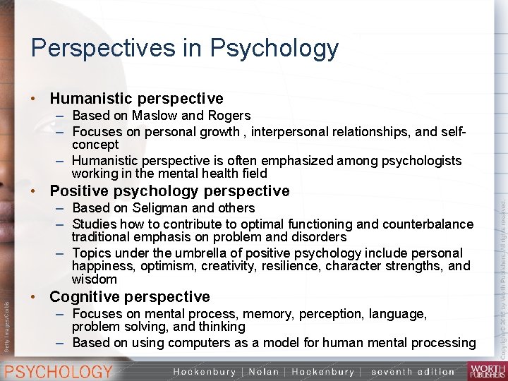 Perspectives in Psychology • Humanistic perspective – Based on Maslow and Rogers – Focuses