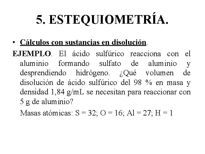 5. ESTEQUIOMETRÍA. • Cálculos con sustancias en disolución. EJEMPLO. El ácido sulfúrico reacciona con