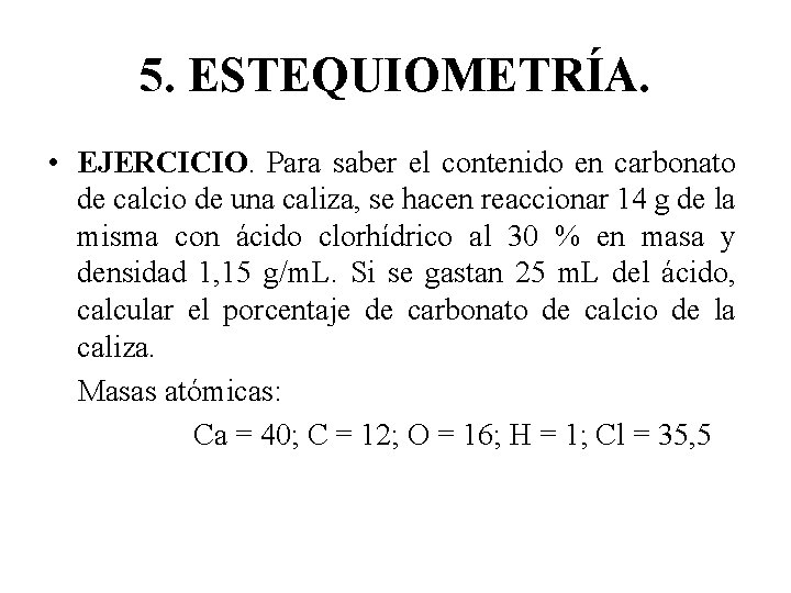 5. ESTEQUIOMETRÍA. • EJERCICIO. Para saber el contenido en carbonato de calcio de una