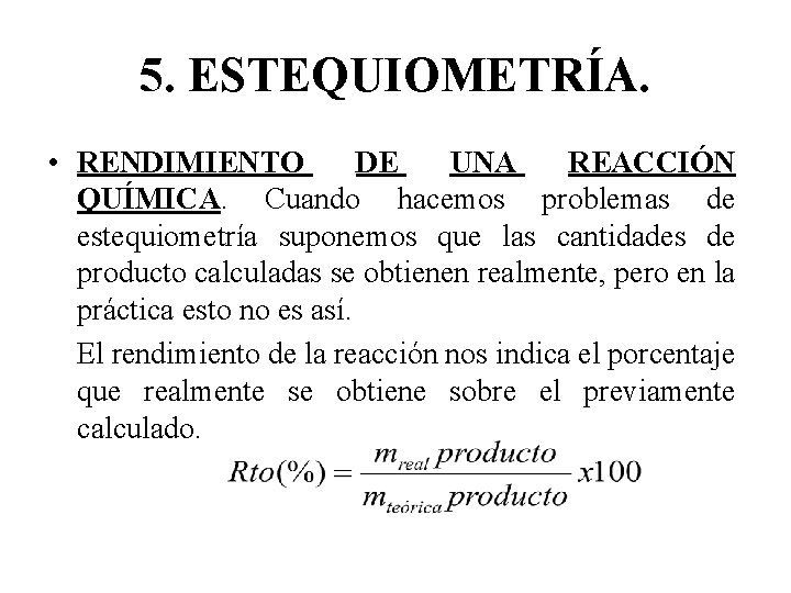 5. ESTEQUIOMETRÍA. • RENDIMIENTO DE UNA REACCIÓN QUÍMICA. Cuando hacemos problemas de estequiometría suponemos