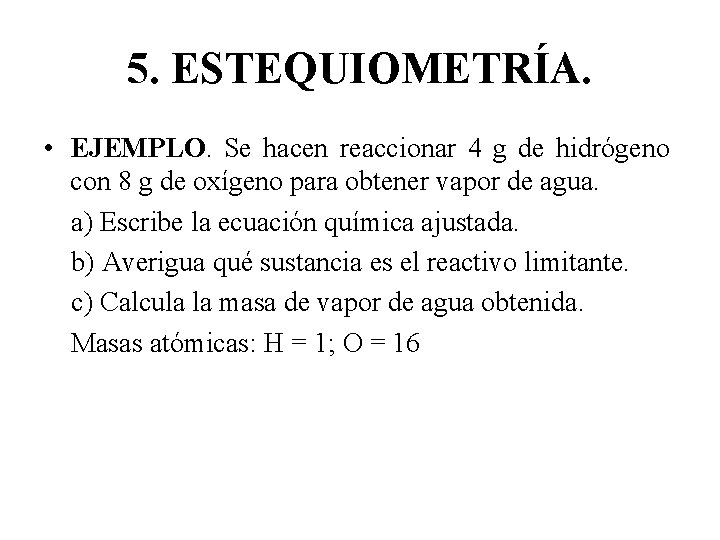 5. ESTEQUIOMETRÍA. • EJEMPLO. Se hacen reaccionar 4 g de hidrógeno con 8 g