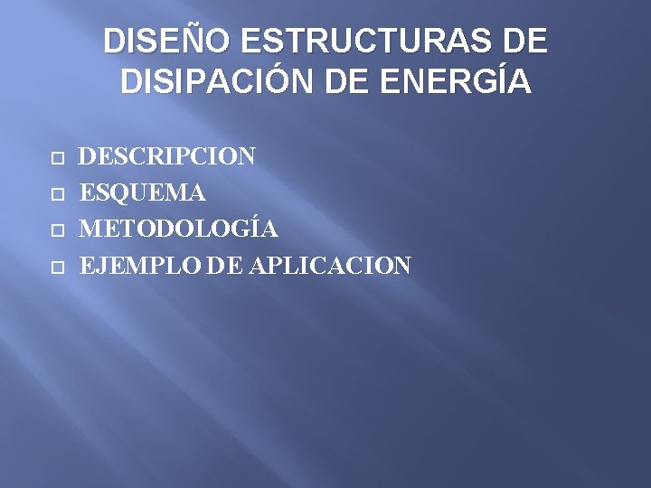 DISEÑO ESTRUCTURAS DE DISIPACIÓN DE ENERGÍA DESCRIPCION ESQUEMA METODOLOGÍA EJEMPLO DE APLICACION 