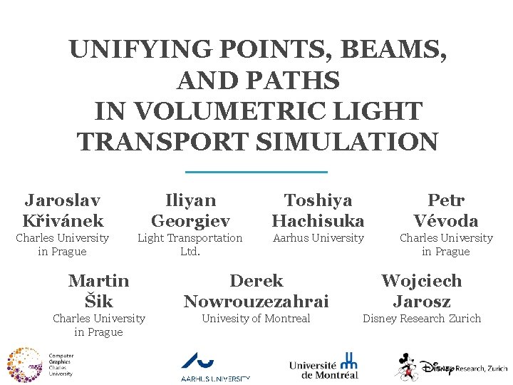 UNIFYING POINTS, BEAMS, AND PATHS IN VOLUMETRIC LIGHT TRANSPORT SIMULATION Jaroslav Křivánek Iliyan Georgiev