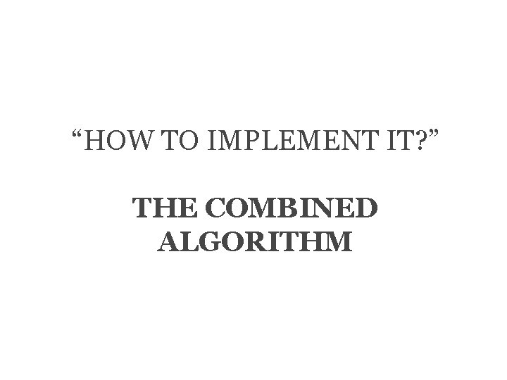 “HOW TO IMPLEMENT IT? ” THE COMBINED ALGORITHM 