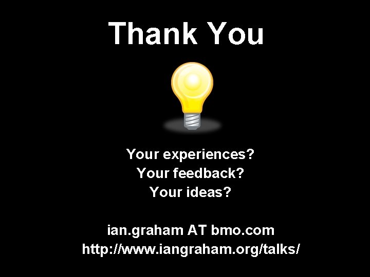 Thank Your experiences? Your feedback? Your ideas? ian. graham AT bmo. com http: //www.