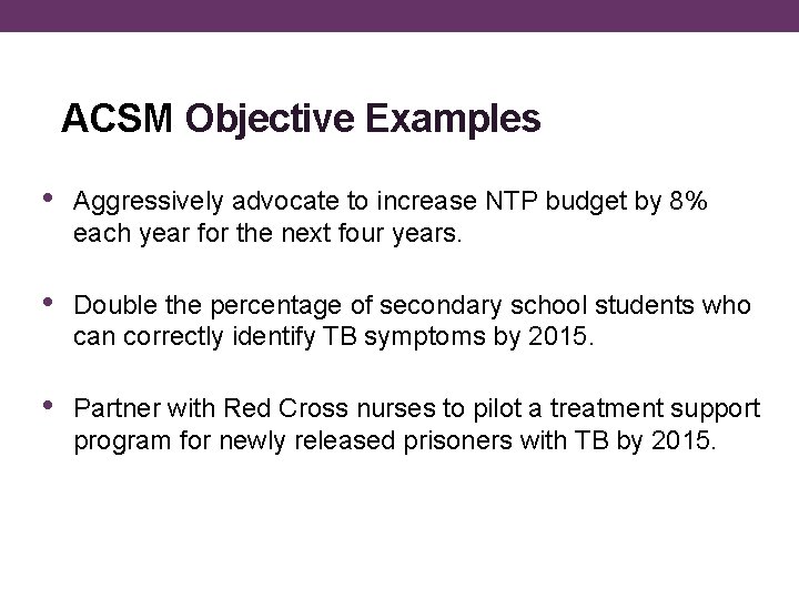 ACSM Objective Examples • Aggressively advocate to increase NTP budget by 8% each year