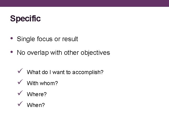 Specific • Single focus or result • No overlap with other objectives ü ü