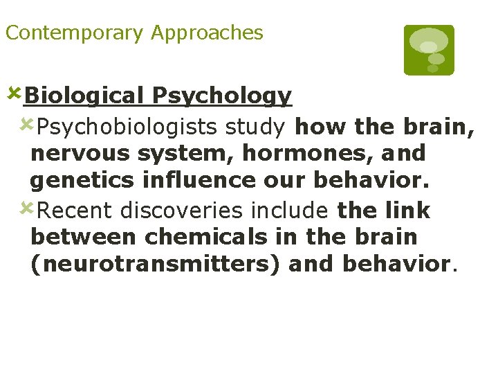 Contemporary Approaches ûBiological Psychology ûPsychobiologists study how the brain, nervous system, hormones, and genetics