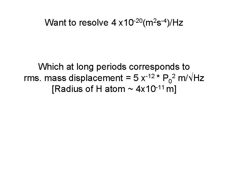 Want to resolve 4 x 10 -20(m 2 s-4)/Hz Which at long periods corresponds