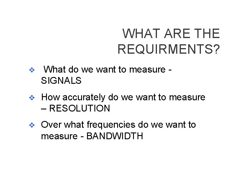 WHAT ARE THE REQUIRMENTS? v What do we want to measure SIGNALS v How