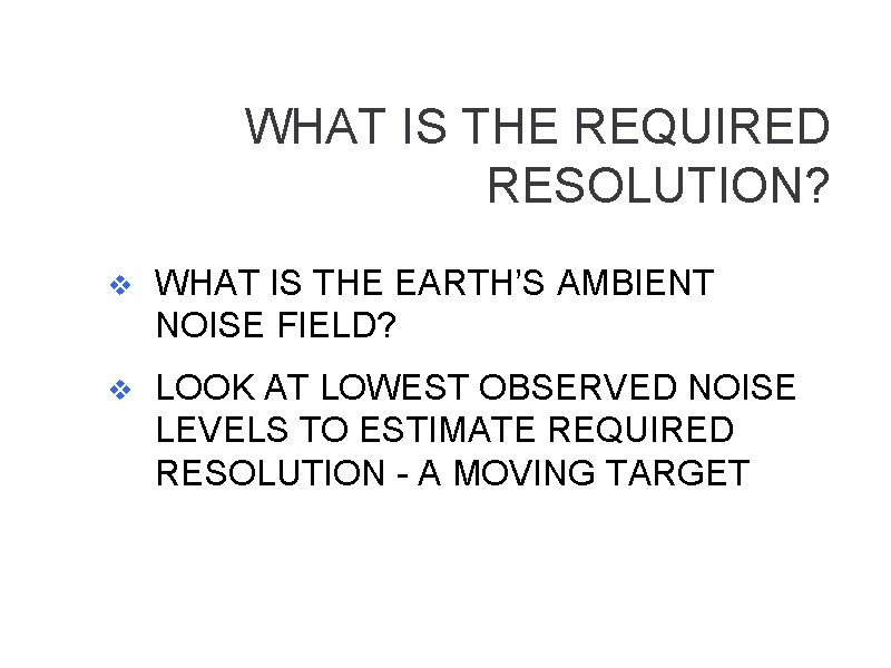 WHAT IS THE REQUIRED RESOLUTION? v WHAT IS THE EARTH’S AMBIENT NOISE FIELD? v