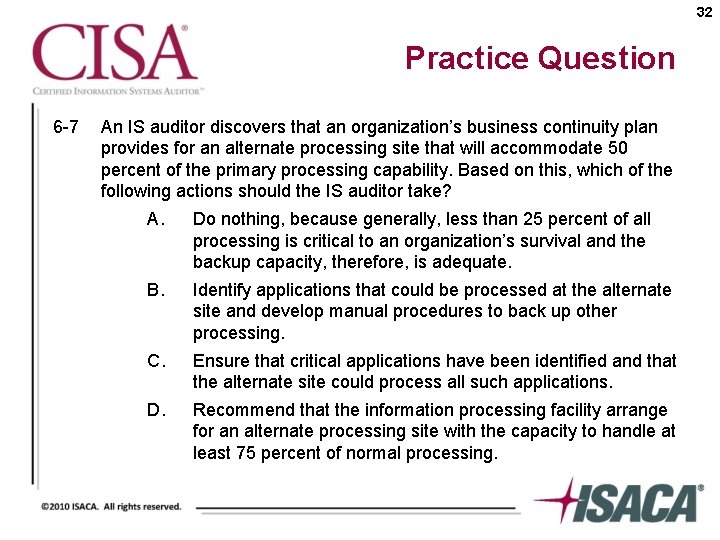 32 Practice Question 6 -7 An IS auditor discovers that an organization’s business continuity