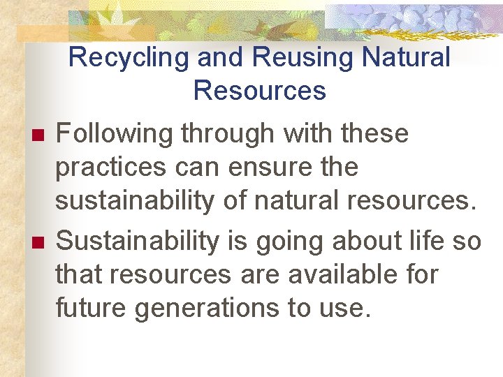 Recycling and Reusing Natural Resources n n Following through with these practices can ensure