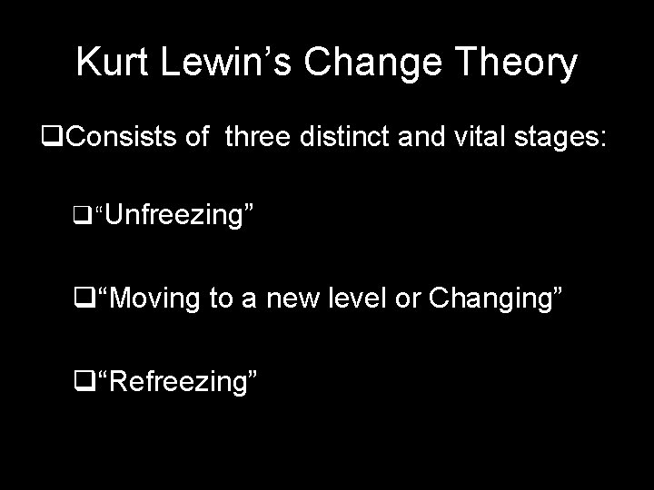 Kurt Lewin’s Change Theory q. Consists of three distinct and vital stages: q“Unfreezing” q“Moving