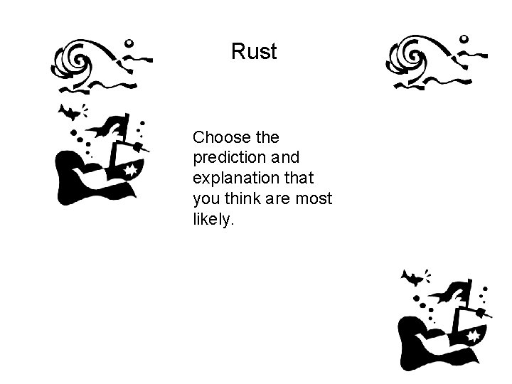 Rust Choose the prediction and explanation that you think are most likely. 