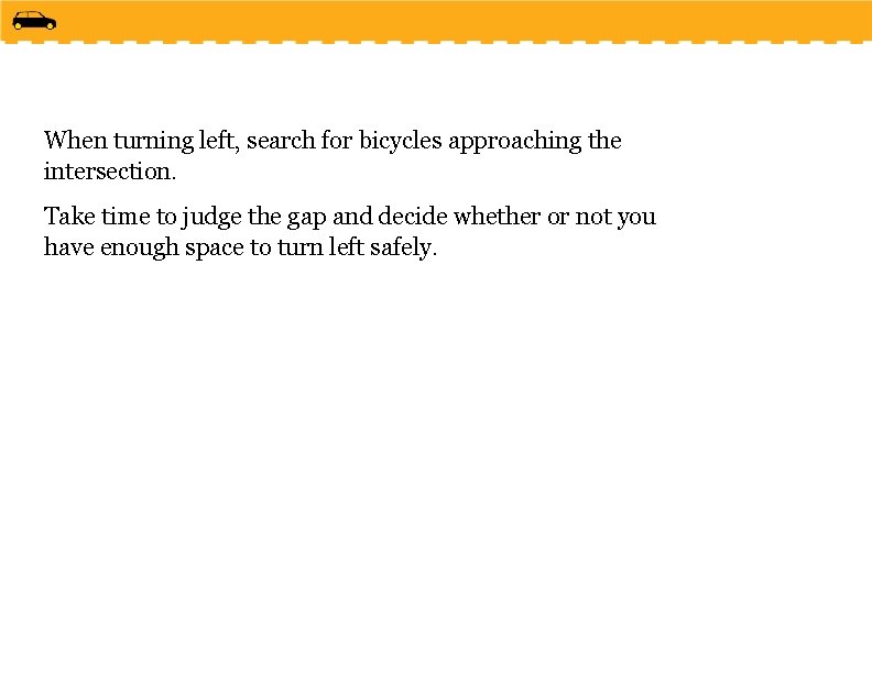 When turning left, search for bicycles approaching the intersection. Take time to judge the