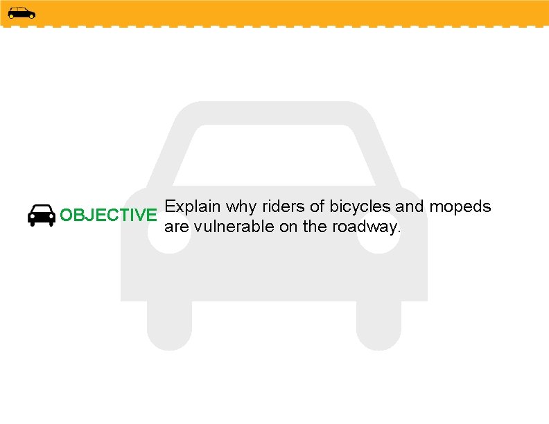 OBJECTIVE Explain why riders of bicycles and mopeds are vulnerable on the roadway. 