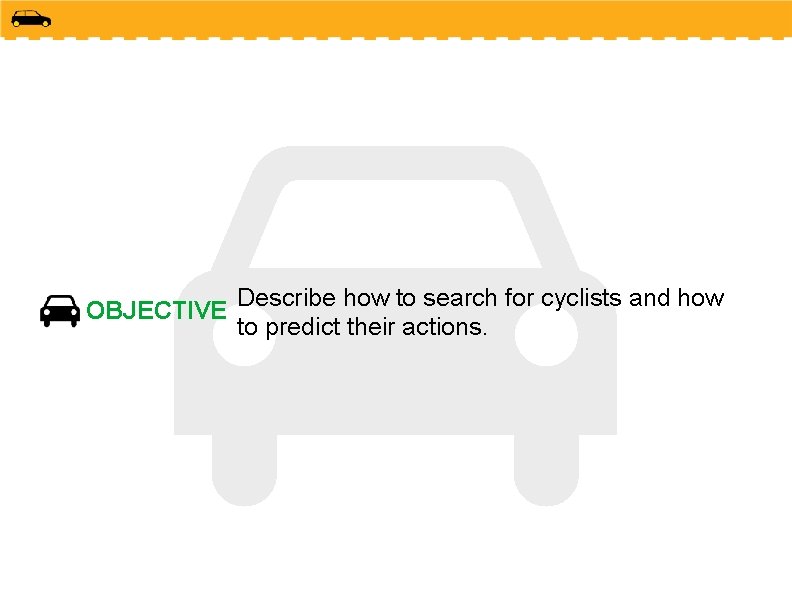 OBJECTIVE Describe how to search for cyclists and how to predict their actions. 