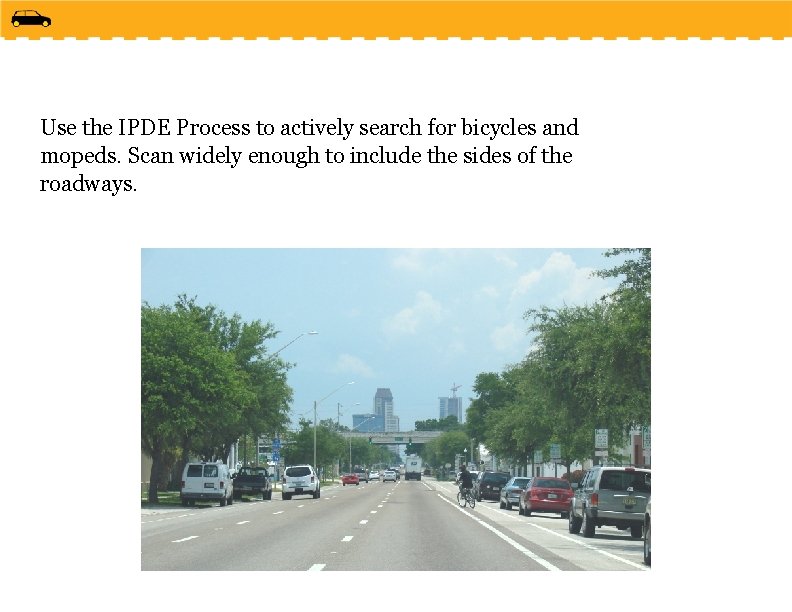 Use the IPDE Process to actively search for bicycles and mopeds. Scan widely enough