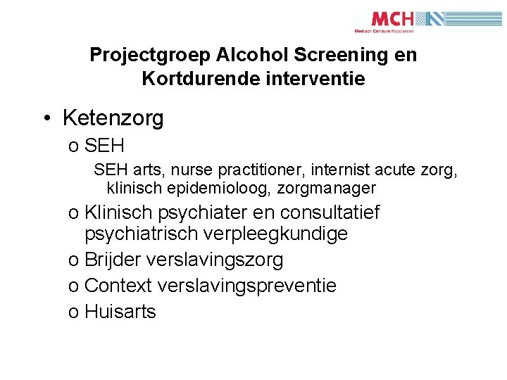 4 Projectgroep Alcohol Screening en Kortdurende interventie • Ketenzorg o SEH arts, nurse practitioner,