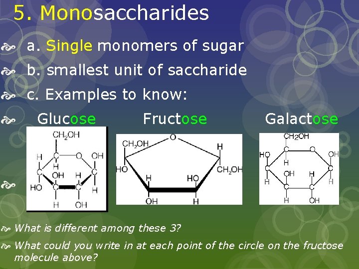 5. Monosaccharides a. Single monomers of sugar b. smallest unit of saccharide c. Examples