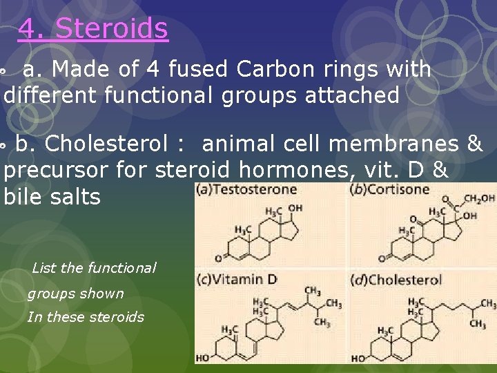 4. Steroids a. Made of 4 fused Carbon rings with different functional groups attached