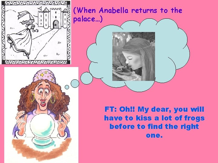 (When Anabella returns to the palace…) FT: Oh!! My dear, you will have to